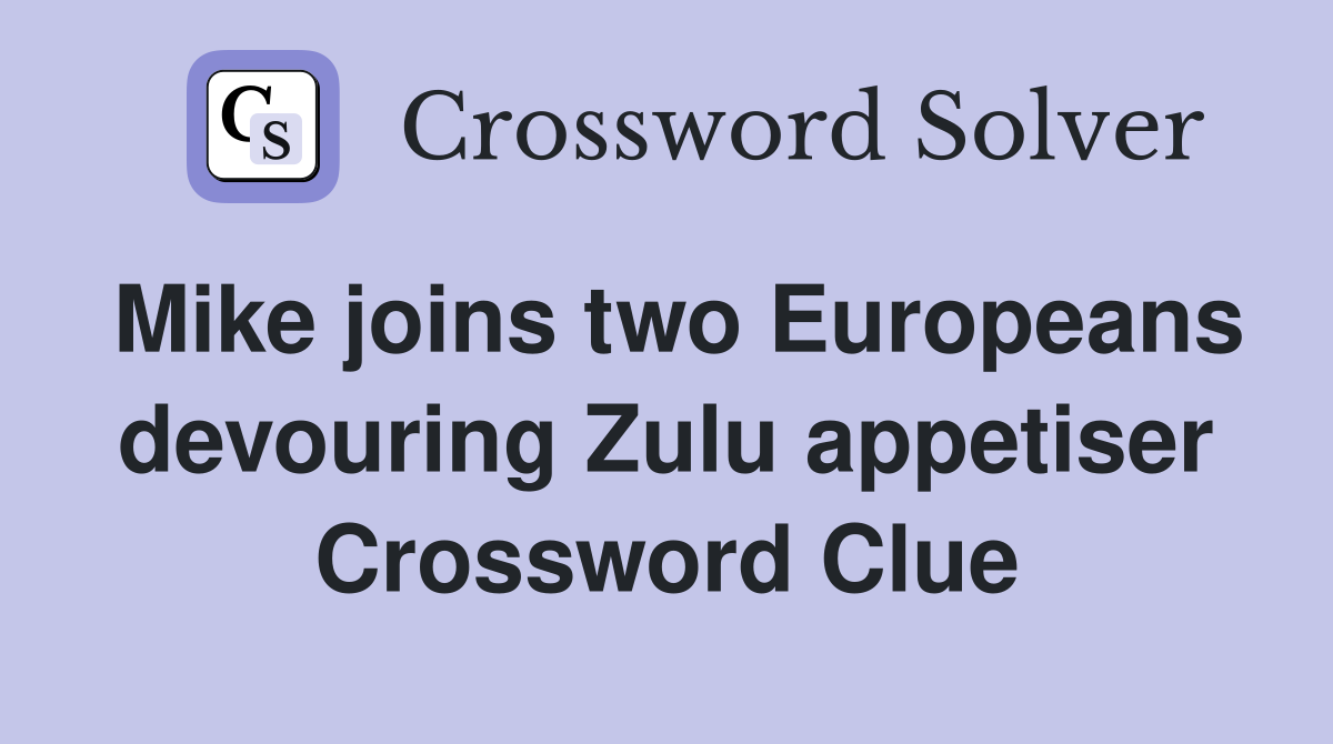 Mike joins two Europeans devouring Zulu appetiser Crossword Clue