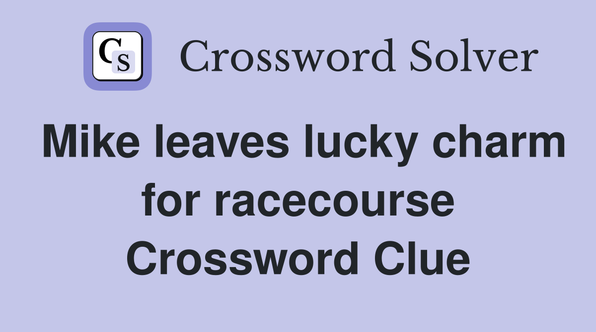 Mike leaves lucky charm for racecourse Crossword Clue