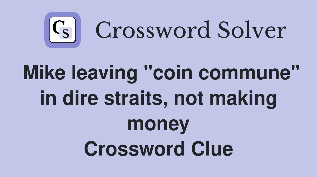 Mike leaving "coin commune" in dire straits, not making money Crossword Clue