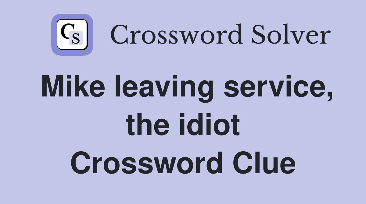 Mike leaving service, the idiot Crossword Clue