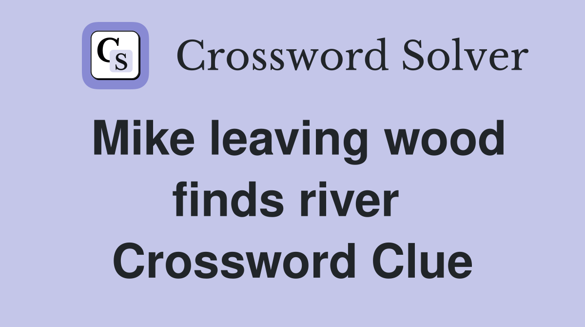 Mike leaving wood finds river  Crossword Clue