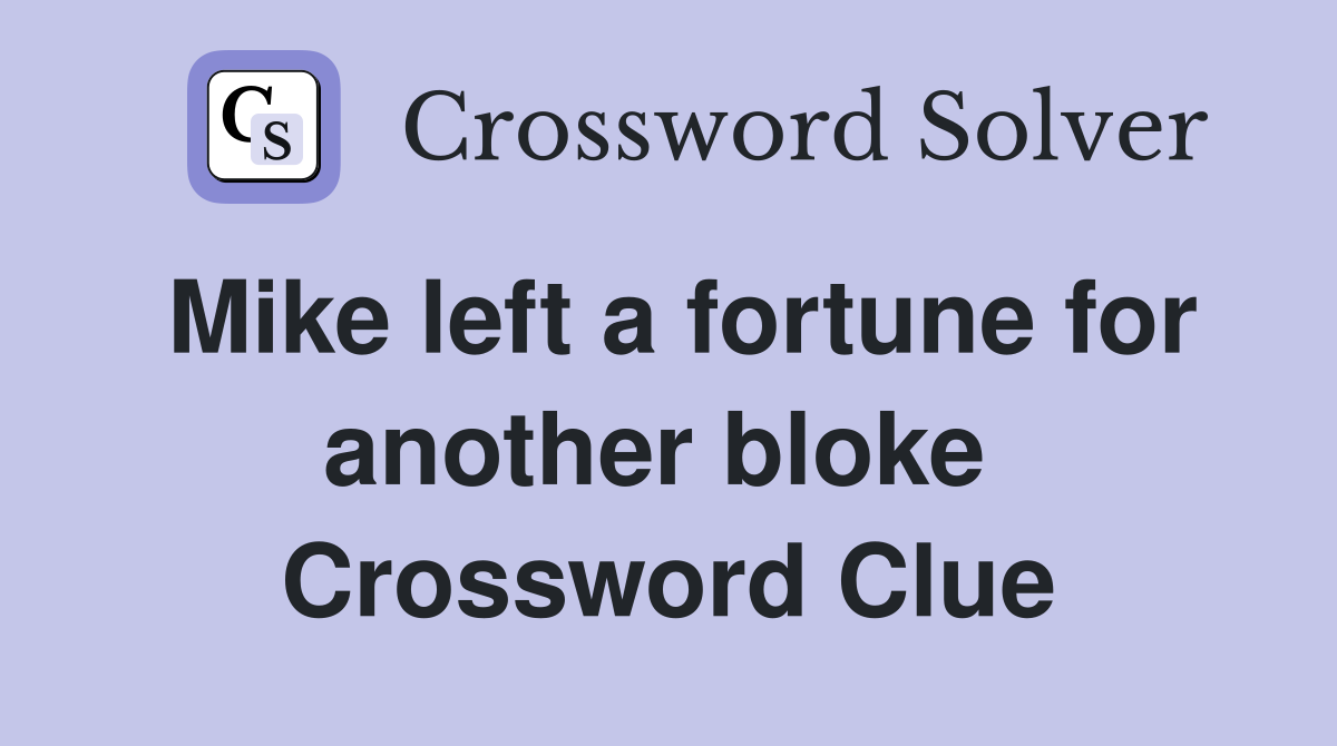 Mike left a fortune for another bloke  Crossword Clue