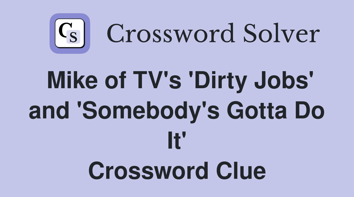 Mike of TV's 'Dirty Jobs' and 'Somebody's Gotta Do It' Crossword Clue
