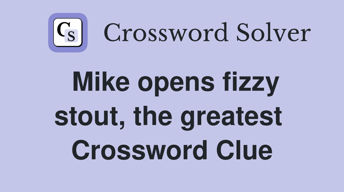 Mike opens fizzy stout, the greatest  Crossword Clue