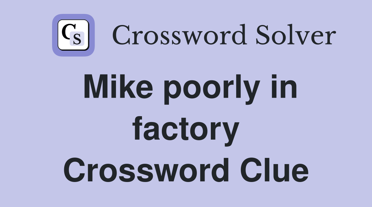 Mike poorly in factory Crossword Clue