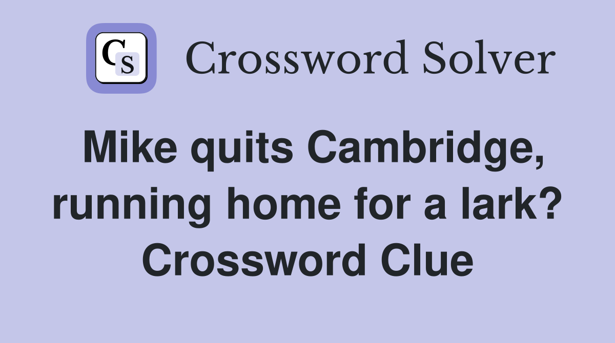 Mike quits Cambridge, running home for a lark? Crossword Clue