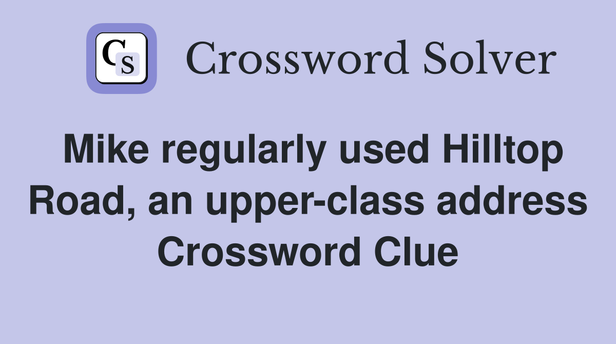 Mike regularly used Hilltop Road, an upper-class address Crossword Clue