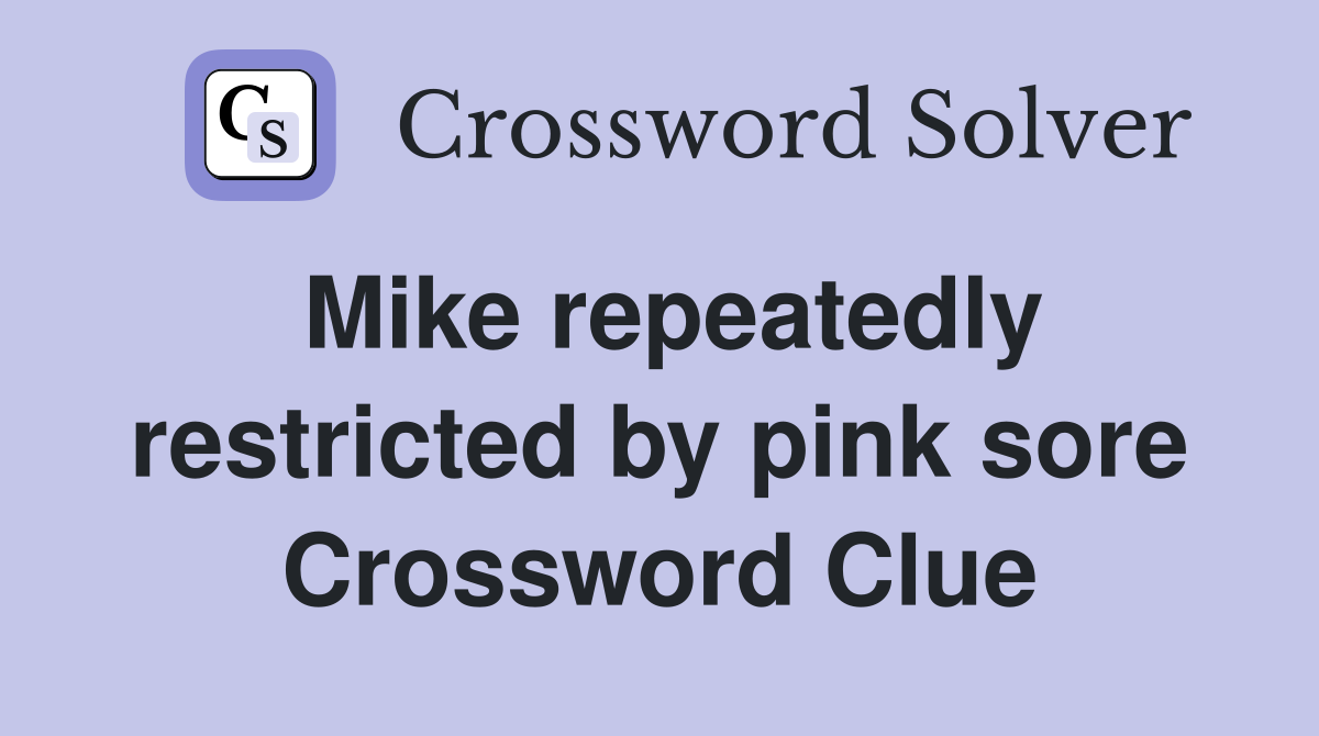 Mike repeatedly restricted by pink sore Crossword Clue