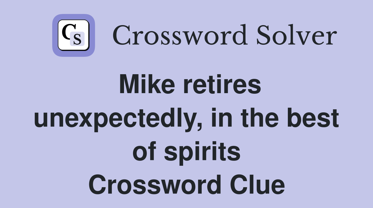 Mike retires unexpectedly, in the best of spirits Crossword Clue