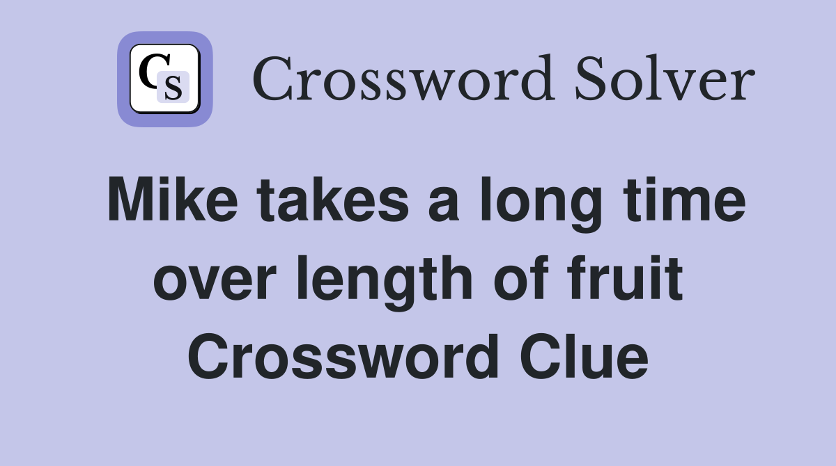 Mike takes a long time over length of fruit Crossword Clue