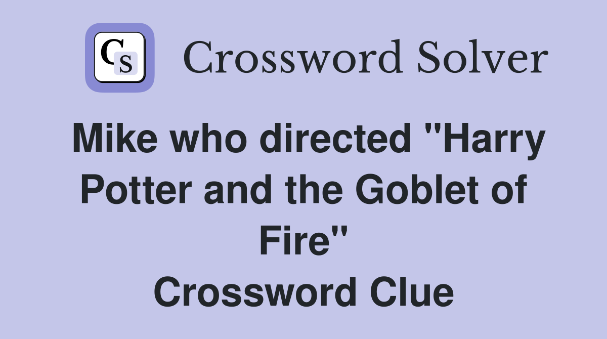 Mike who directed "Harry Potter and the Goblet of Fire" Crossword Clue