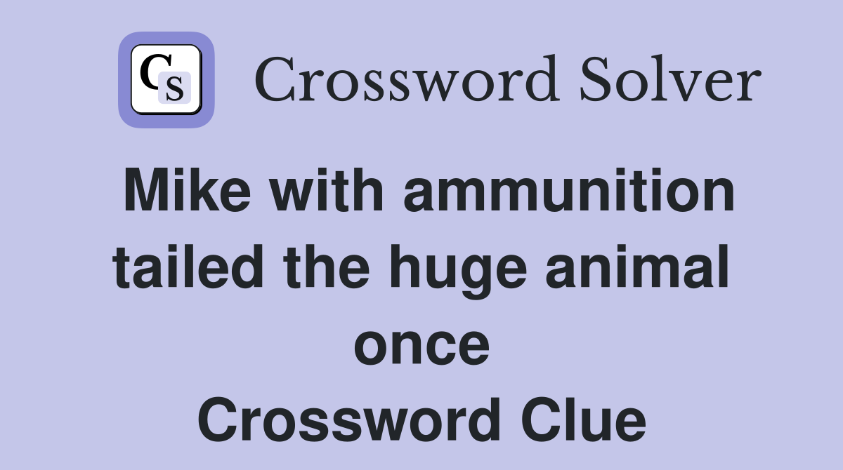 Mike with ammunition tailed the huge animal once Crossword Clue