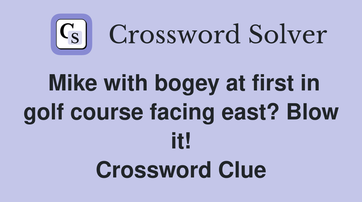 Mike with bogey at first in golf course facing east? Blow it! Crossword Clue