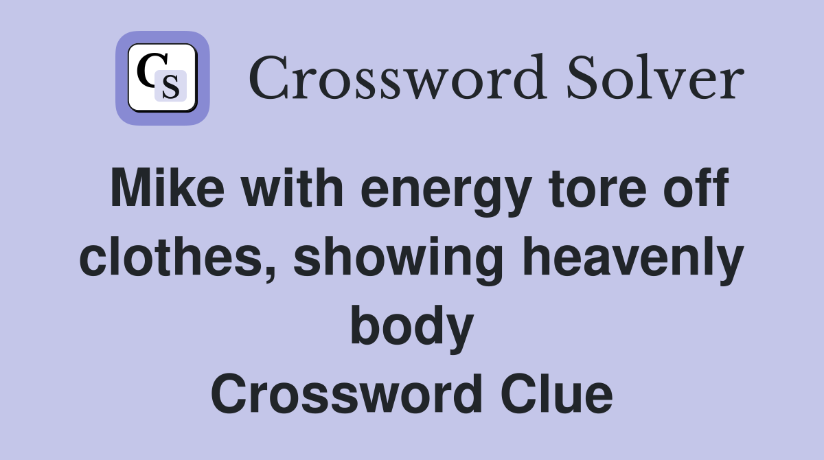 Mike with energy tore off clothes, showing heavenly body Crossword Clue