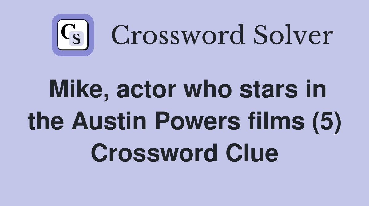 Mike, actor who stars in the Austin Powers films (5) Crossword Clue
