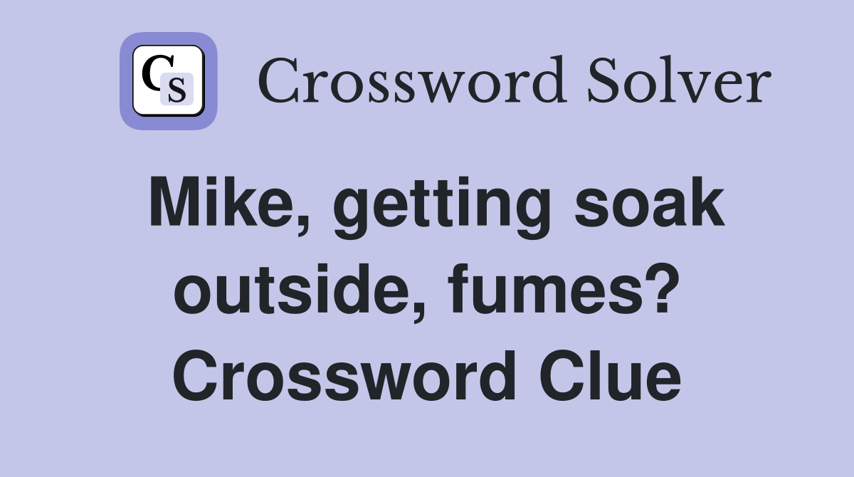 Mike, getting soak outside, fumes? Crossword Clue