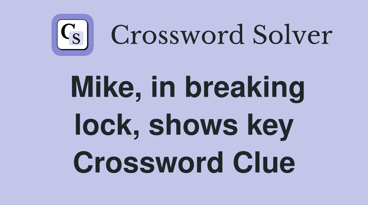 Mike, in breaking lock, shows key Crossword Clue