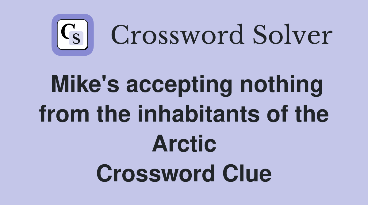 Mike's accepting nothing from the inhabitants of the Arctic Crossword Clue