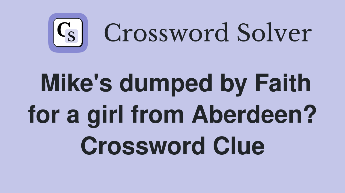 Mike's dumped by Faith for a girl from Aberdeen? Crossword Clue