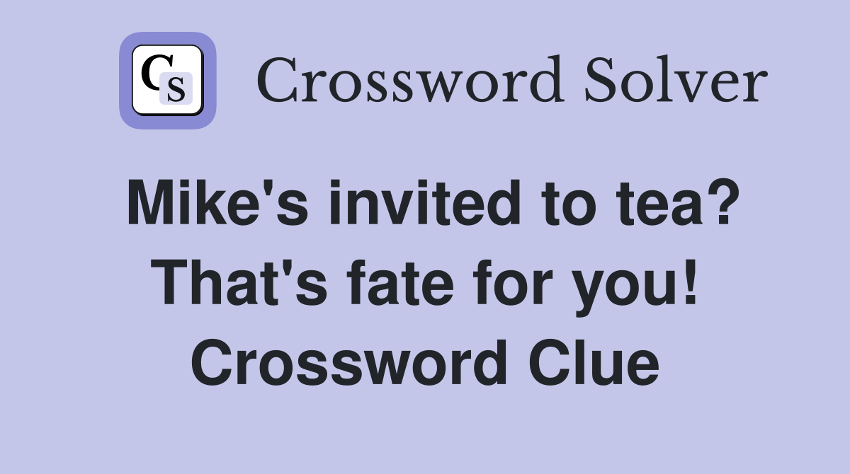 Mike's invited to tea? That's fate for you! Crossword Clue