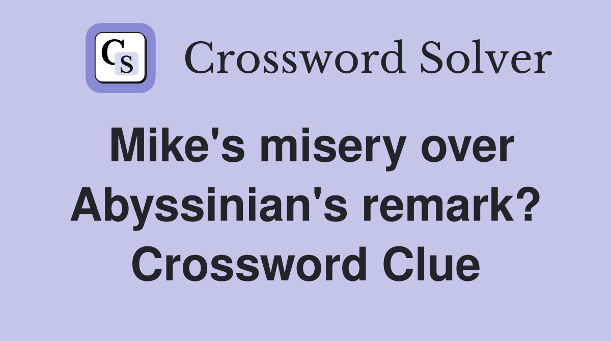 Mike's misery over Abyssinian's remark? Crossword Clue
