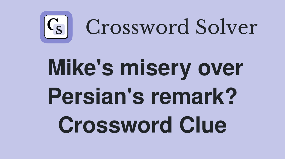 Mike's misery over Persian's remark? Crossword Clue