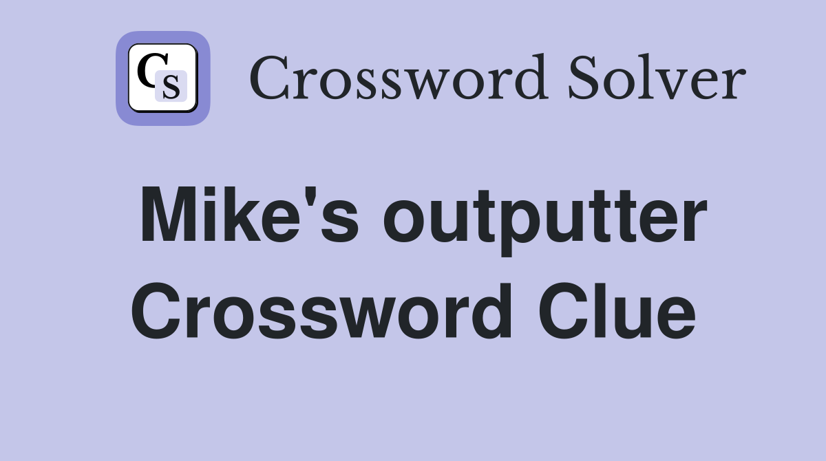 Mike's outputter Crossword Clue