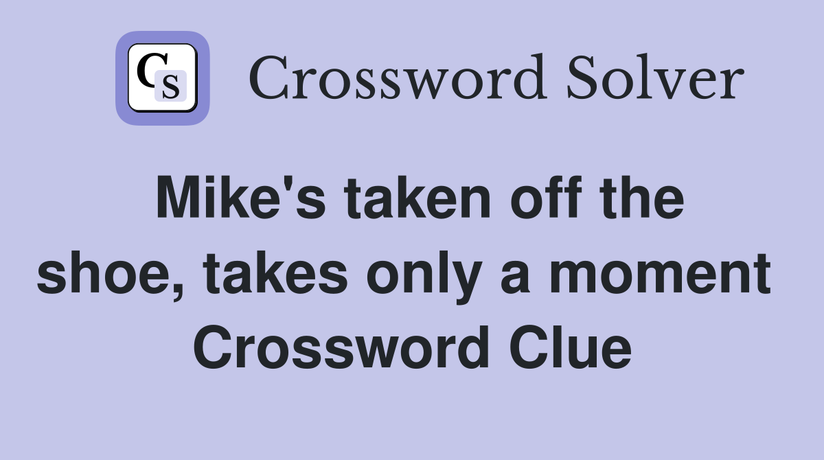 Mike's taken off the shoe, takes only a moment  Crossword Clue