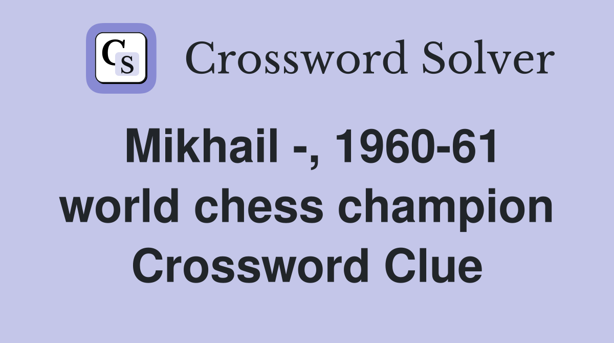 Mikhail -, 1960-61 world chess champion Crossword Clue