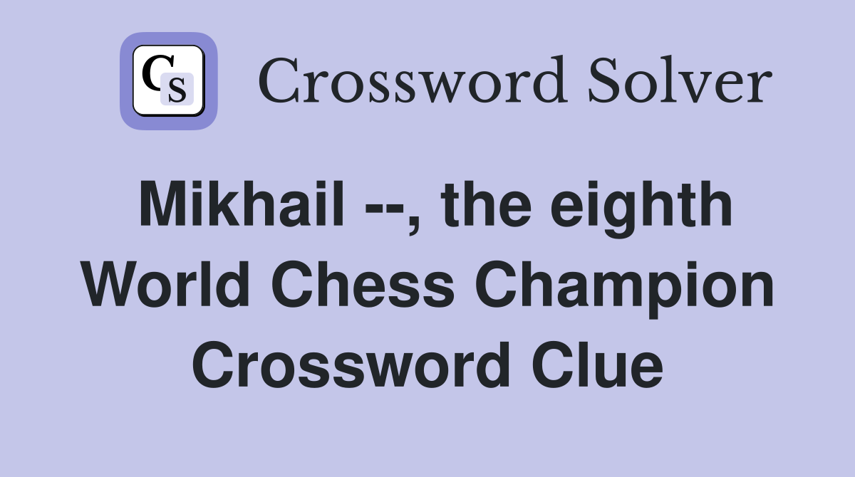 Mikhail --, the eighth World Chess Champion Crossword Clue