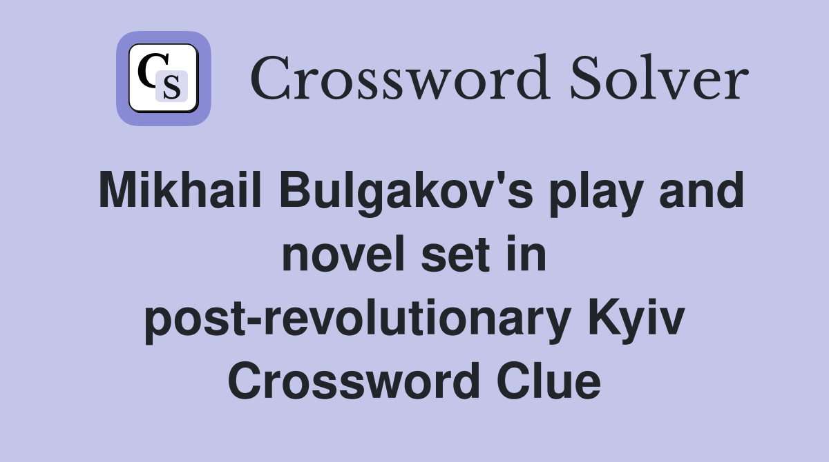 Mikhail Bulgakov's play and novel set in post-revolutionary Kyiv Crossword Clue