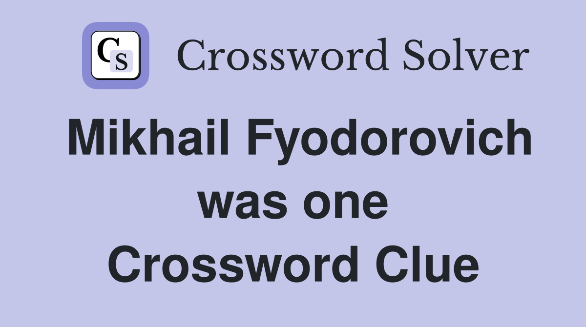 Mikhail Fyodorovich was one Crossword Clue