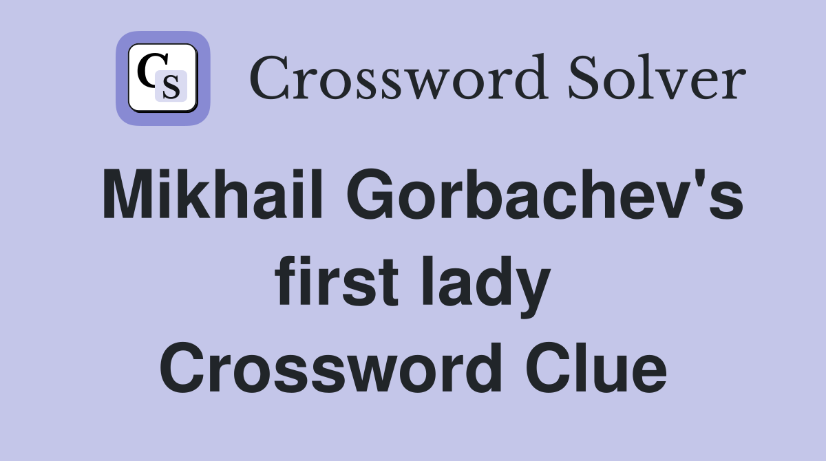 Mikhail Gorbachev's first lady Crossword Clue
