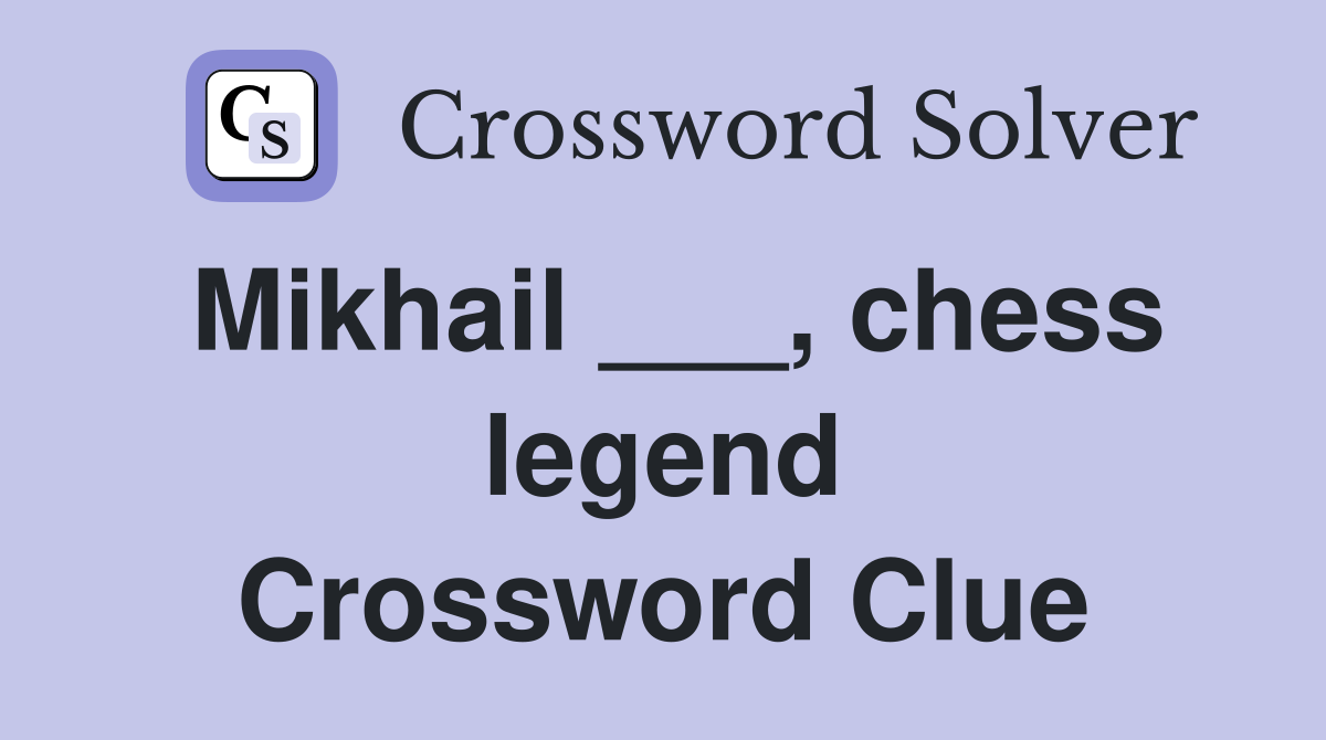 Mikhail ___, chess legend Crossword Clue