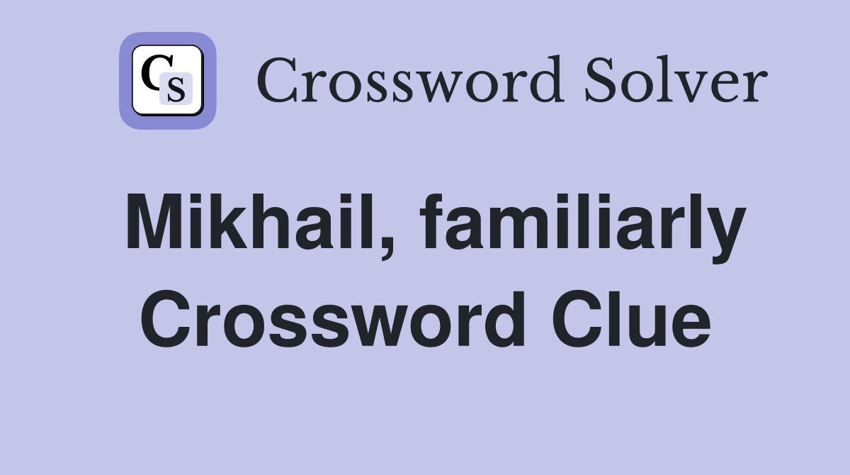 Mikhail, familiarly Crossword Clue