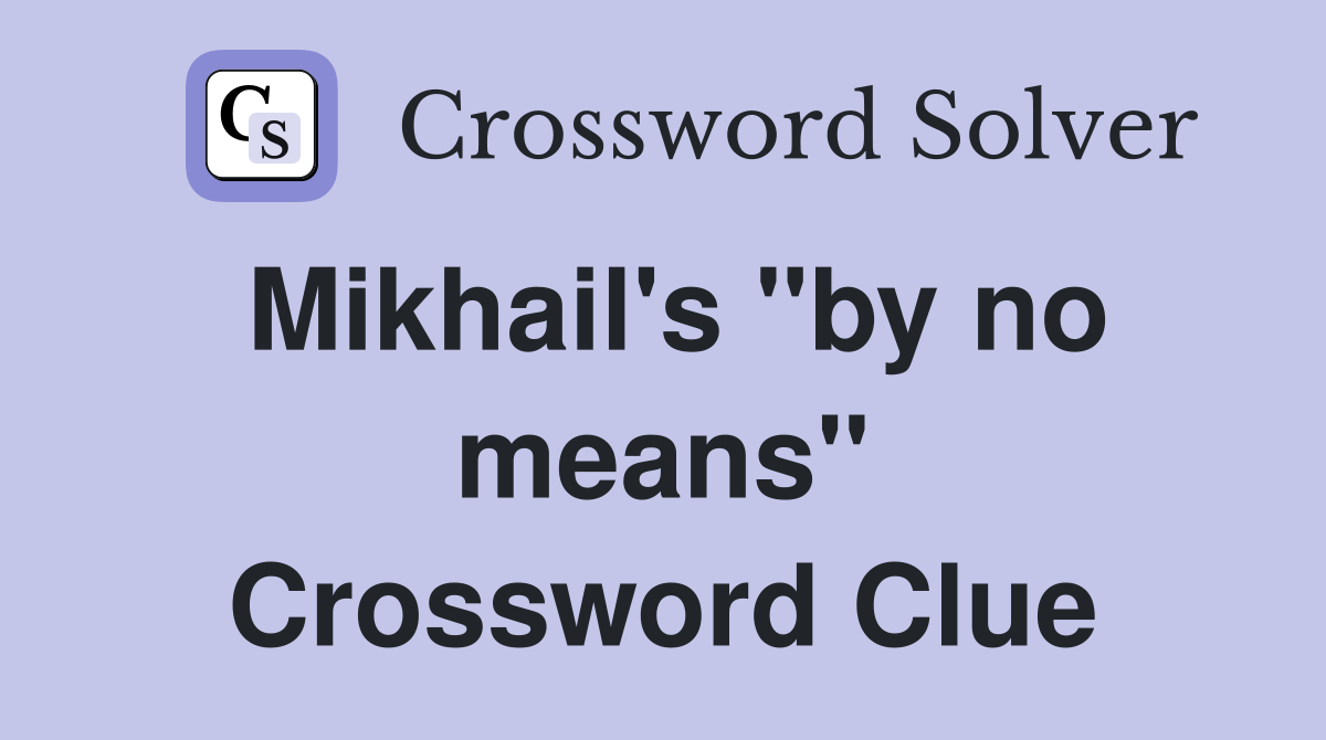 Mikhail's "by no means" Crossword Clue