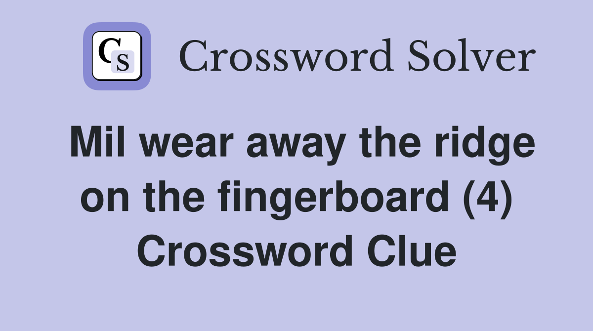 Mil wear away the ridge on the fingerboard (4) Crossword Clue
