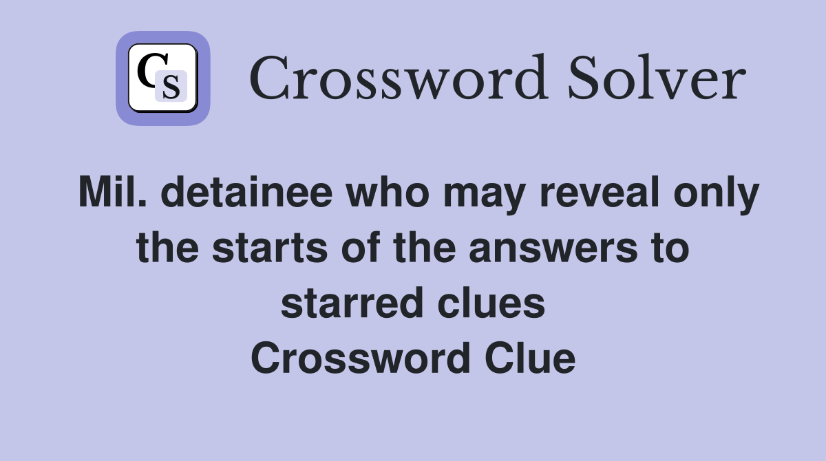 Mil. detainee who may reveal only the starts of the answers to starred clues Crossword Clue