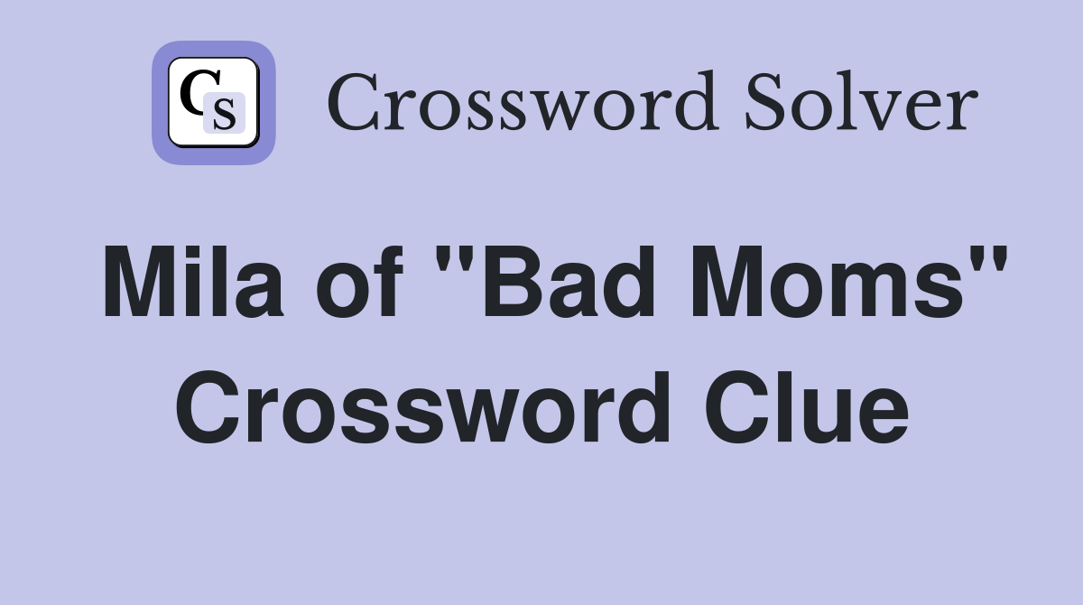 Mila of "Bad Moms" Crossword Clue