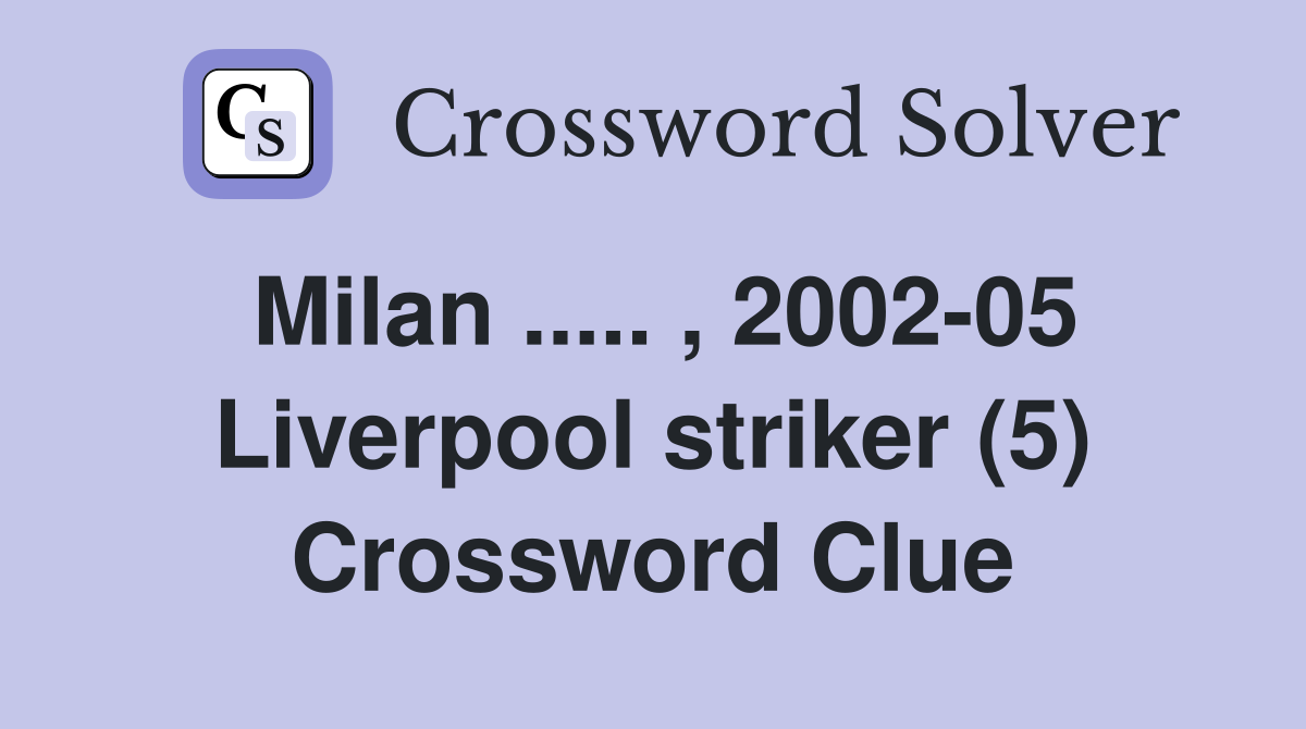 Milan ..... , 2002-05 Liverpool striker (5) Crossword Clue
