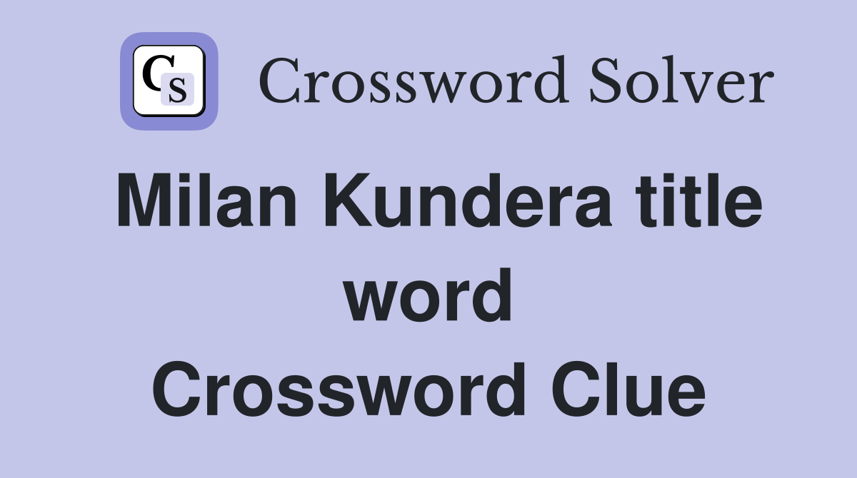 Milan Kundera title word Crossword Clue