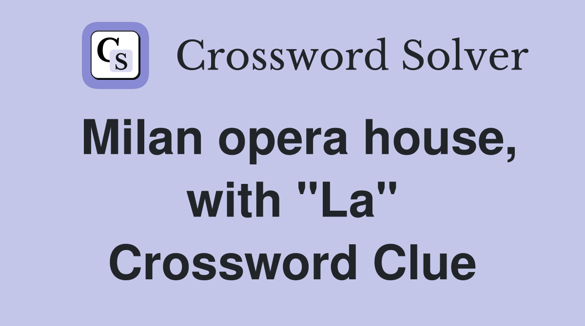 Milan opera house, with "La" Crossword Clue