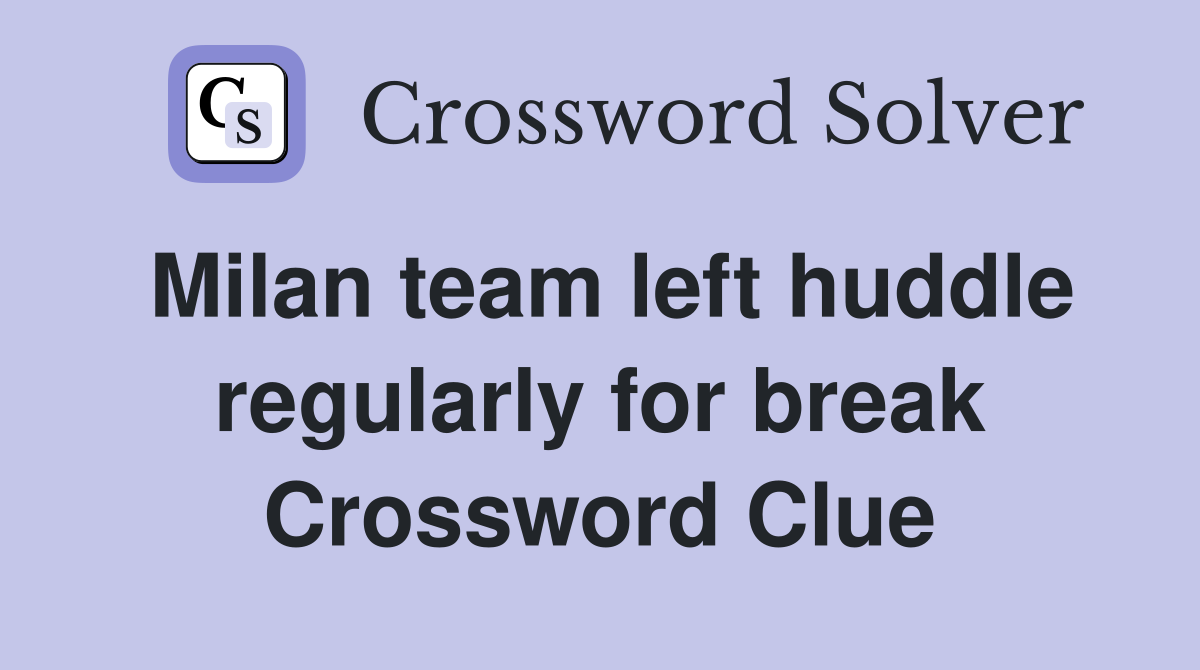 Milan team left huddle regularly for break Crossword Clue