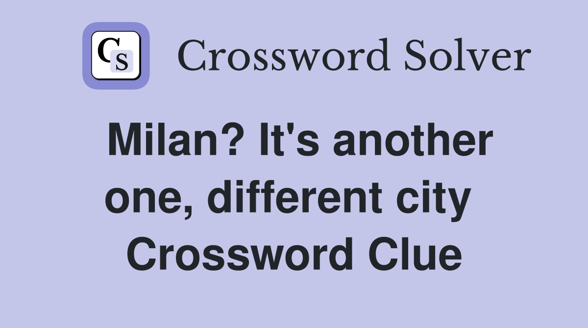 Milan? It's another one, different city  Crossword Clue
