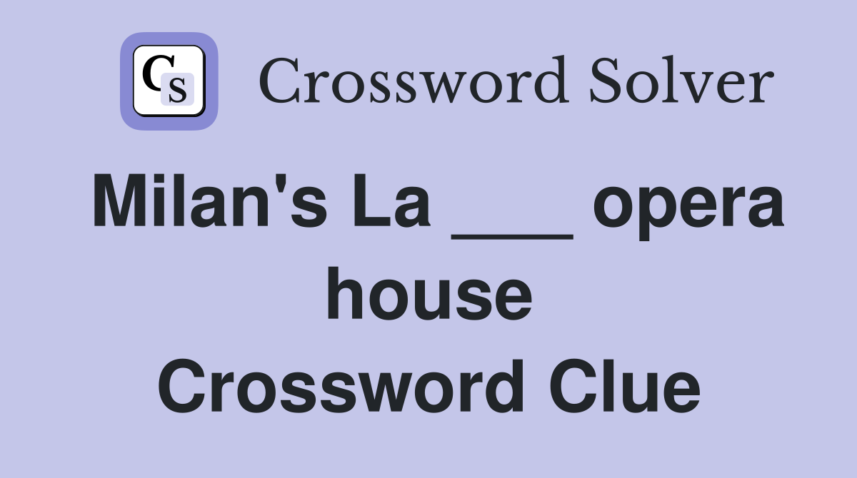 Milan's La ___ opera house Crossword Clue