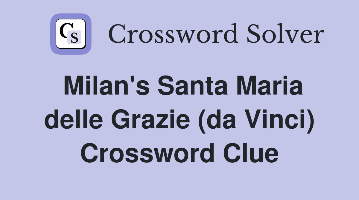 Milan's Santa Maria delle Grazie (da Vinci) Crossword Clue