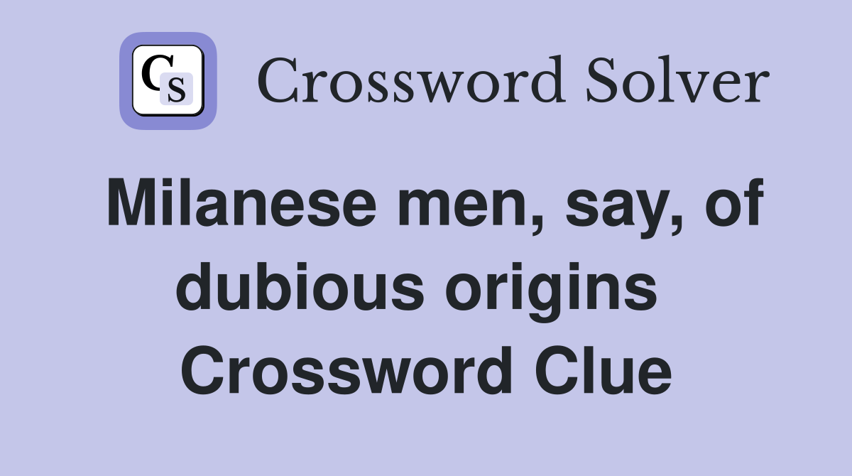 Milanese men, say, of dubious origins  Crossword Clue