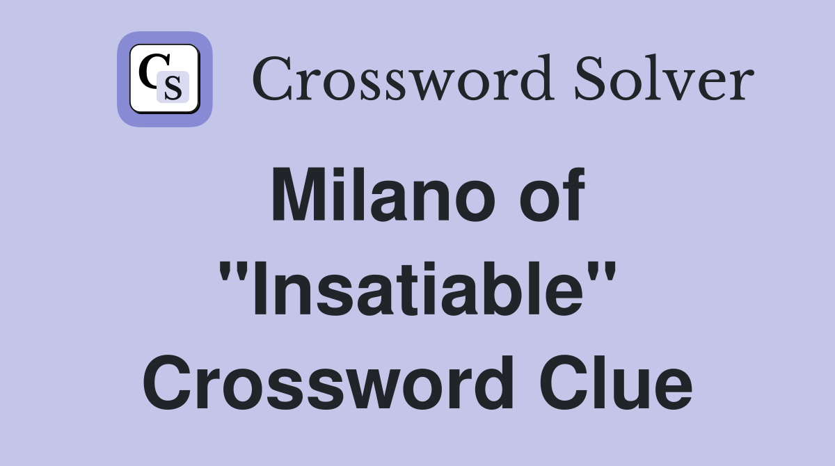 Milano of "Insatiable" Crossword Clue