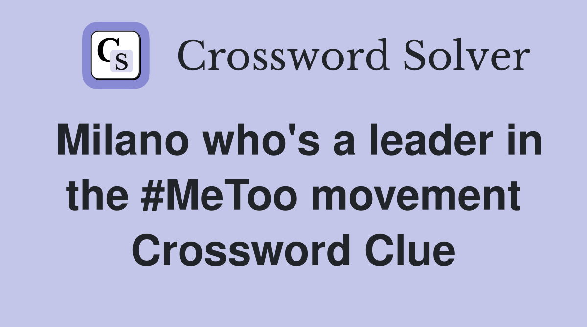 Milano who's a leader in the #MeToo movement Crossword Clue