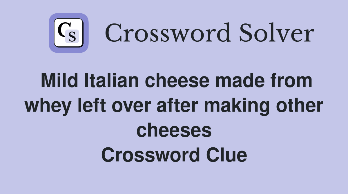 Mild Italian cheese made from whey left over after making other cheeses Crossword Clue